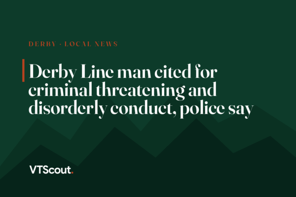 Derby Line man cited for criminal threatening and disorderly conduct, police say
