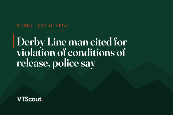 Derby Line man cited for violation of conditions of release, police say