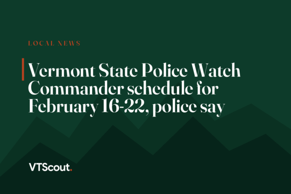 Vermont State Police Watch Commander schedule for February 16-22, police say