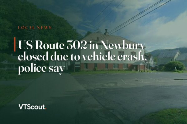 US Route 302 in Newbury closed due to vehicle crash, police say — street view of VT-302 in Newbury