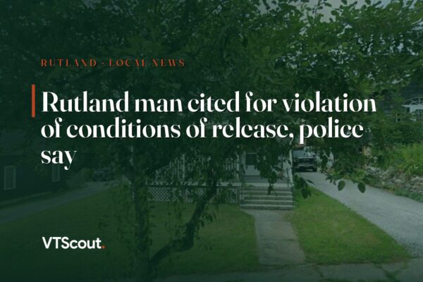 Rutland man cited for violation of conditions of release, police say — street view of Rutland