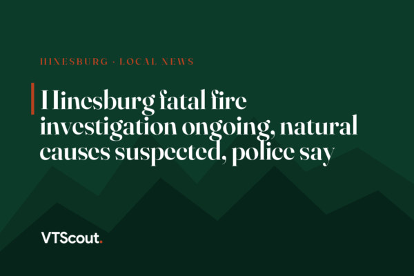 Hinesburg fatal fire investigation ongoing, natural causes suspected, police say