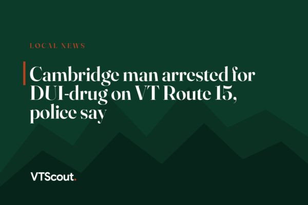 Cambridge man arrested for DUI-drug on VT Route 15, police say